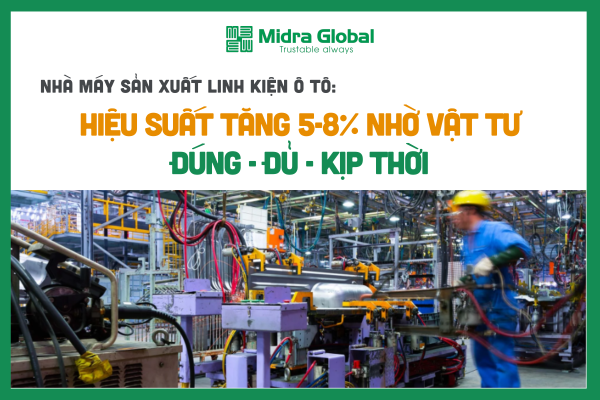 Midra Global giúp nhà máy sản xuất linh kiện ô tô tăng hiệu suất 5-8% nhờ cung cấp vật tư đúng mã, kịp thời